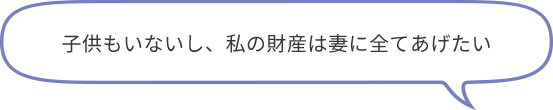 子供もいないし、私の財産は妻に全てあげたい