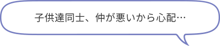 子供達同士、仲が悪いから心配…